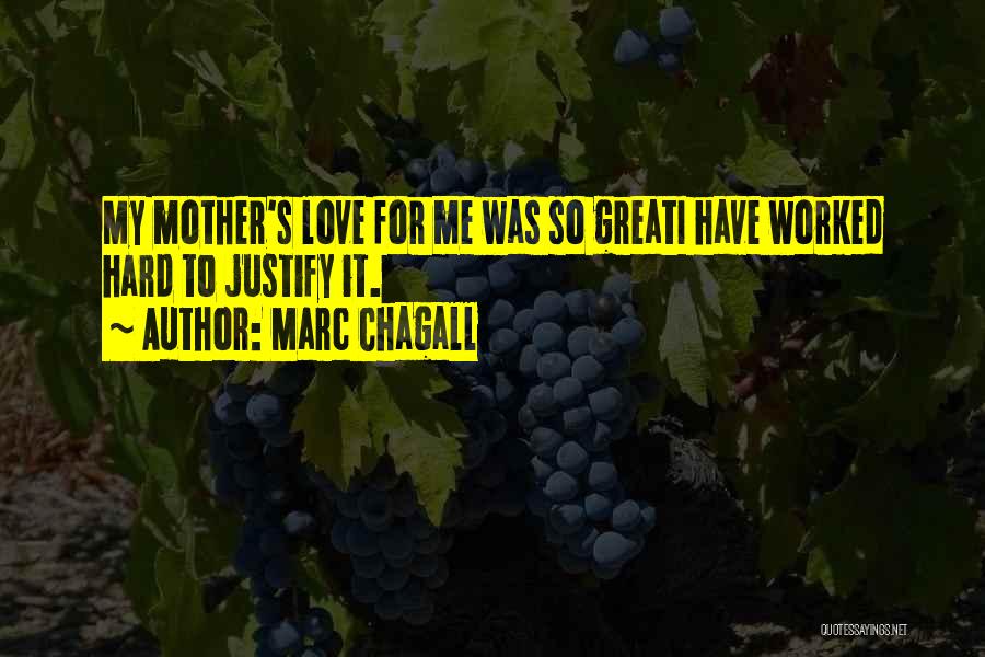 Marc Chagall Quotes: My Mother's Love For Me Was So Greati Have Worked Hard To Justify It.