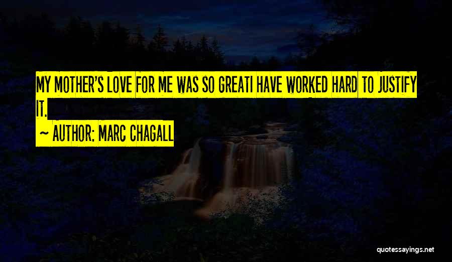 Marc Chagall Quotes: My Mother's Love For Me Was So Greati Have Worked Hard To Justify It.