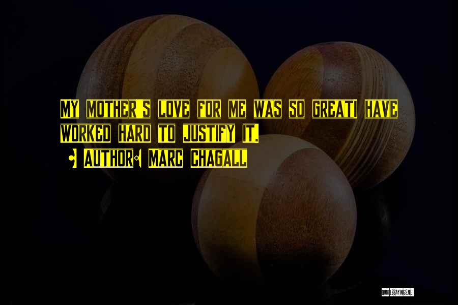 Marc Chagall Quotes: My Mother's Love For Me Was So Greati Have Worked Hard To Justify It.