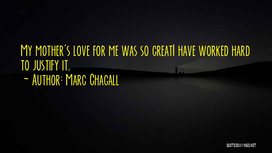 Marc Chagall Quotes: My Mother's Love For Me Was So Greati Have Worked Hard To Justify It.