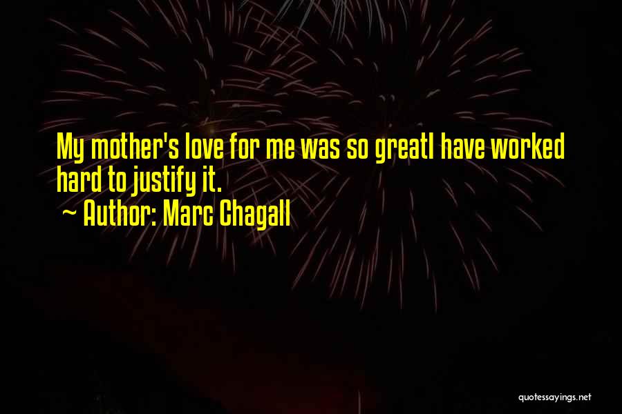 Marc Chagall Quotes: My Mother's Love For Me Was So Greati Have Worked Hard To Justify It.