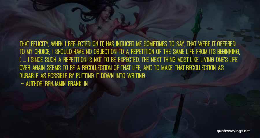 Benjamin Franklin Quotes: That Felicity, When I Reflected On It, Has Induced Me Sometimes To Say, That Were It Offered To My Choice,