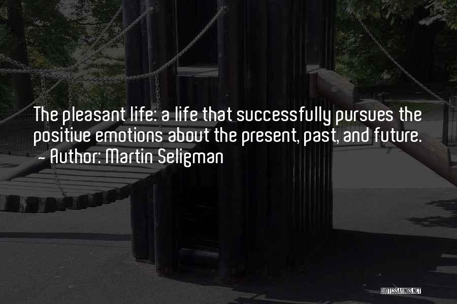 Martin Seligman Quotes: The Pleasant Life: A Life That Successfully Pursues The Positive Emotions About The Present, Past, And Future.