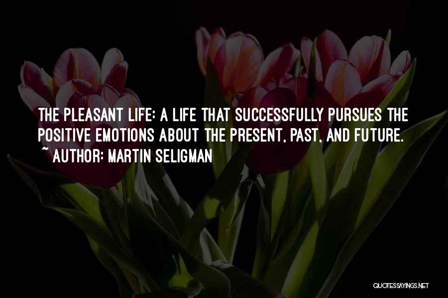 Martin Seligman Quotes: The Pleasant Life: A Life That Successfully Pursues The Positive Emotions About The Present, Past, And Future.