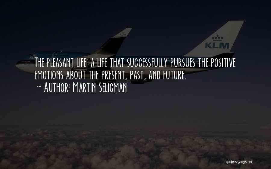 Martin Seligman Quotes: The Pleasant Life: A Life That Successfully Pursues The Positive Emotions About The Present, Past, And Future.