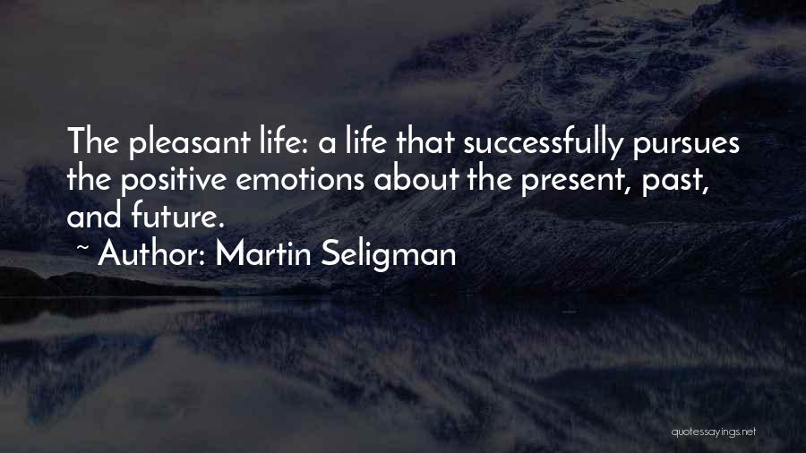 Martin Seligman Quotes: The Pleasant Life: A Life That Successfully Pursues The Positive Emotions About The Present, Past, And Future.