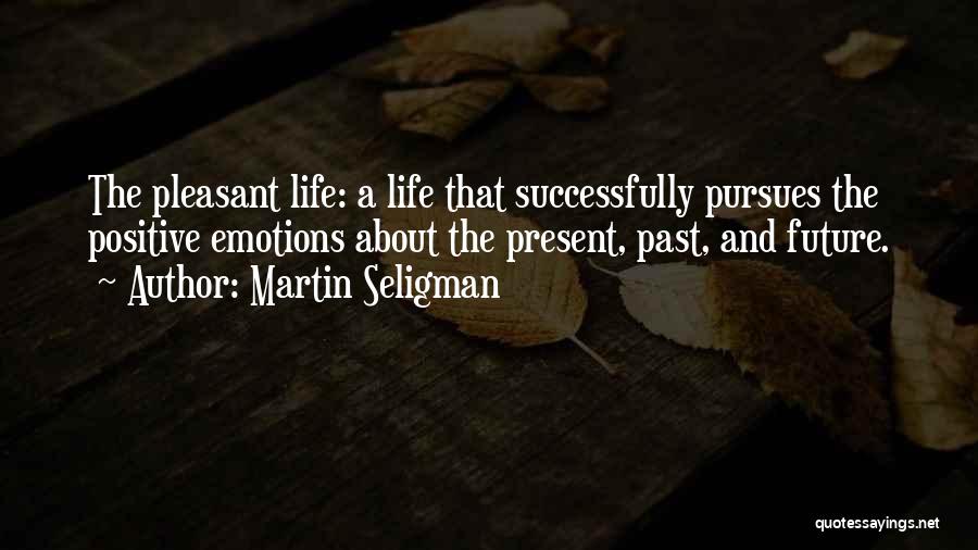 Martin Seligman Quotes: The Pleasant Life: A Life That Successfully Pursues The Positive Emotions About The Present, Past, And Future.