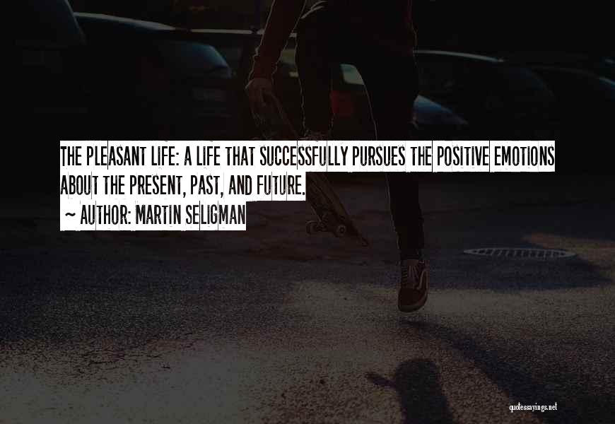 Martin Seligman Quotes: The Pleasant Life: A Life That Successfully Pursues The Positive Emotions About The Present, Past, And Future.