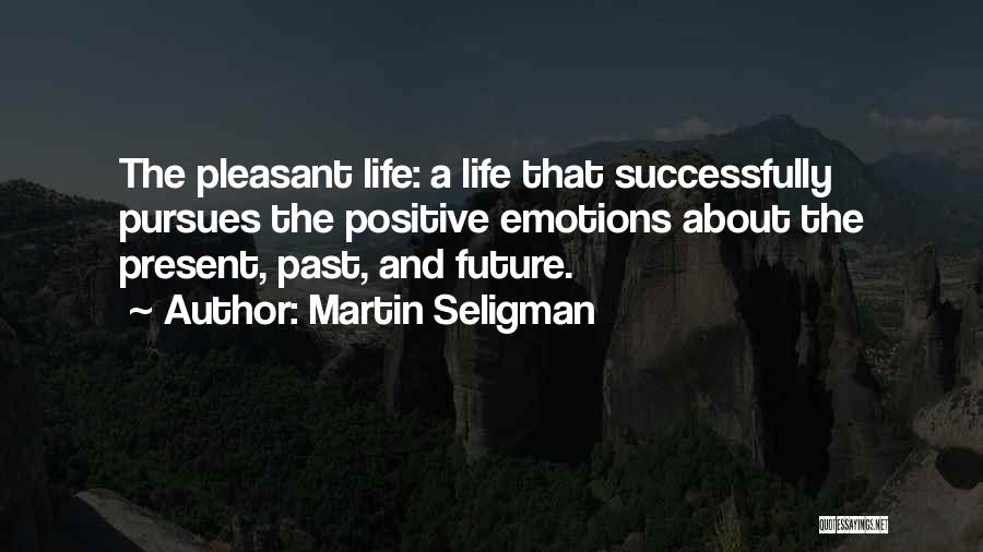 Martin Seligman Quotes: The Pleasant Life: A Life That Successfully Pursues The Positive Emotions About The Present, Past, And Future.