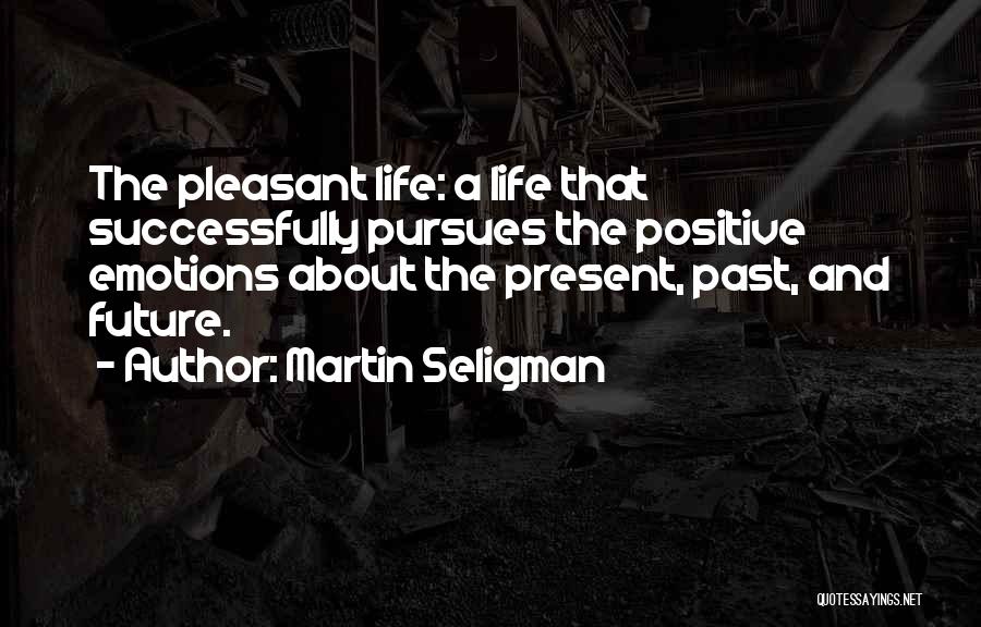 Martin Seligman Quotes: The Pleasant Life: A Life That Successfully Pursues The Positive Emotions About The Present, Past, And Future.