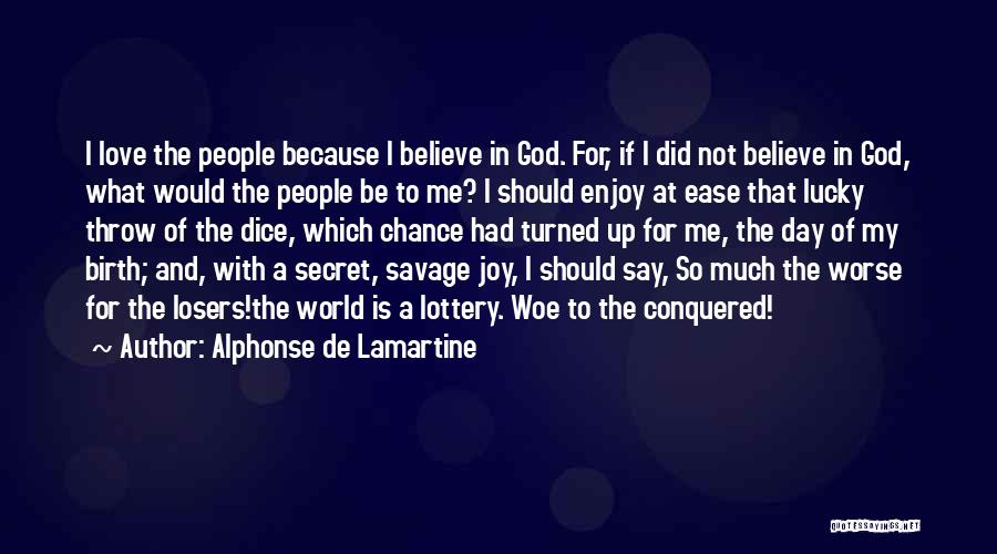 Alphonse De Lamartine Quotes: I Love The People Because I Believe In God. For, If I Did Not Believe In God, What Would The