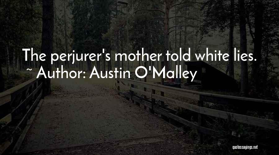 Austin O'Malley Quotes: The Perjurer's Mother Told White Lies.