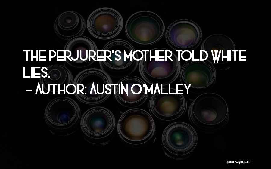 Austin O'Malley Quotes: The Perjurer's Mother Told White Lies.