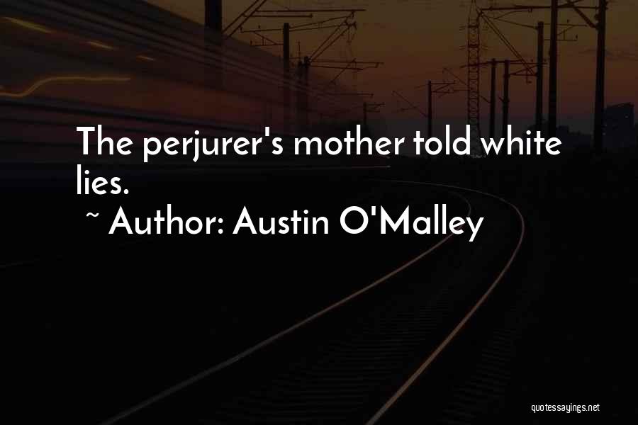 Austin O'Malley Quotes: The Perjurer's Mother Told White Lies.