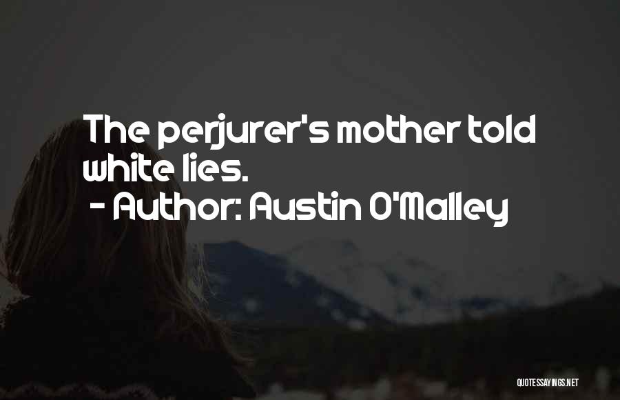 Austin O'Malley Quotes: The Perjurer's Mother Told White Lies.