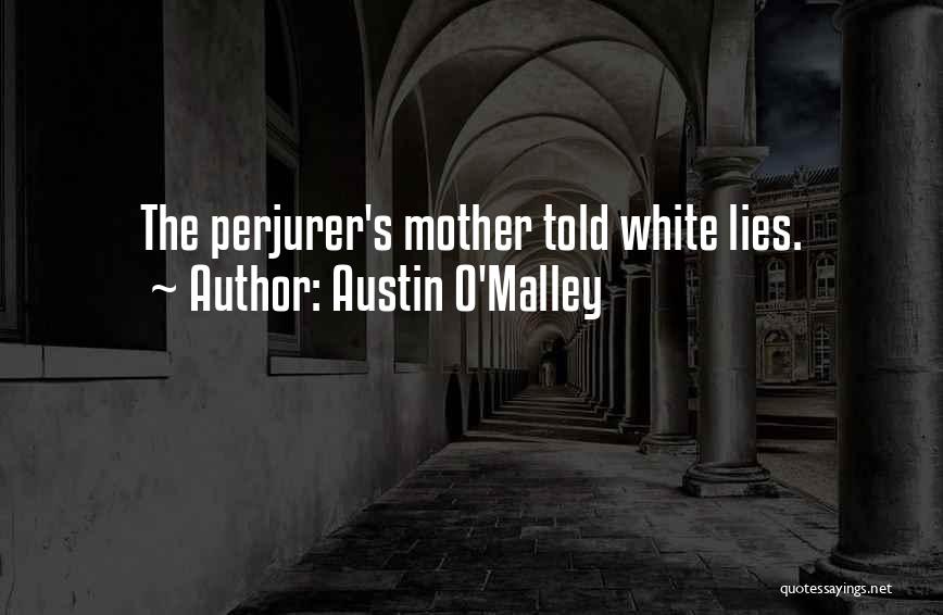 Austin O'Malley Quotes: The Perjurer's Mother Told White Lies.