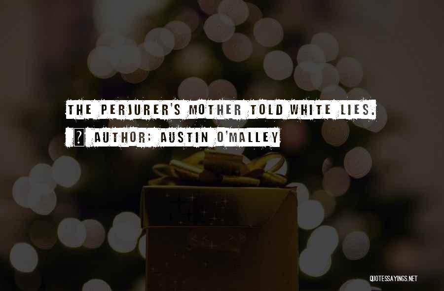 Austin O'Malley Quotes: The Perjurer's Mother Told White Lies.
