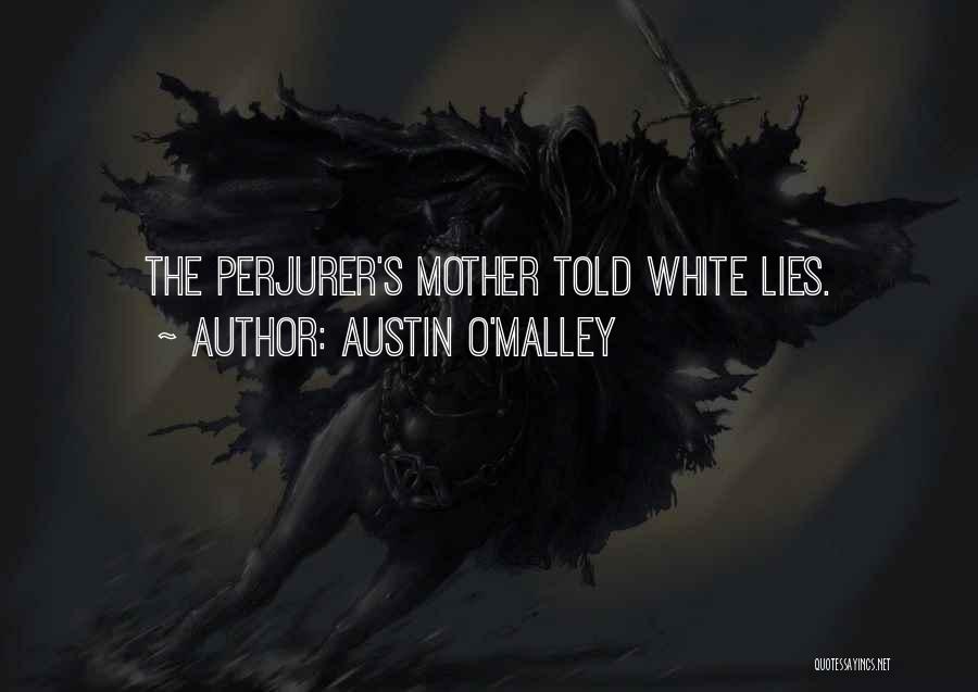 Austin O'Malley Quotes: The Perjurer's Mother Told White Lies.