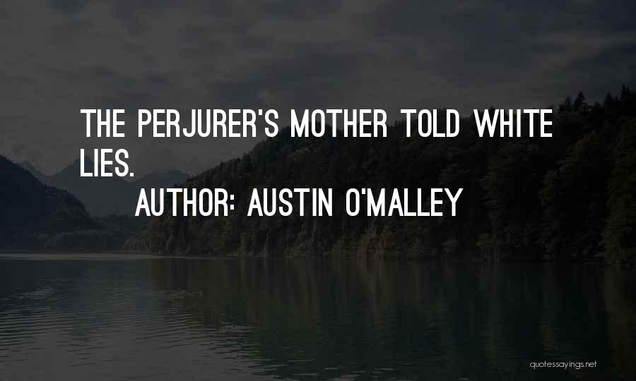 Austin O'Malley Quotes: The Perjurer's Mother Told White Lies.