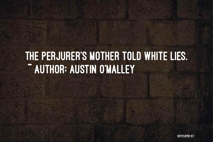 Austin O'Malley Quotes: The Perjurer's Mother Told White Lies.