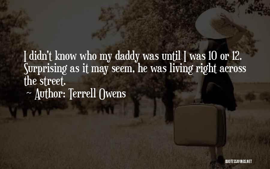 Terrell Owens Quotes: I Didn't Know Who My Daddy Was Until I Was 10 Or 12. Surprising As It May Seem, He Was