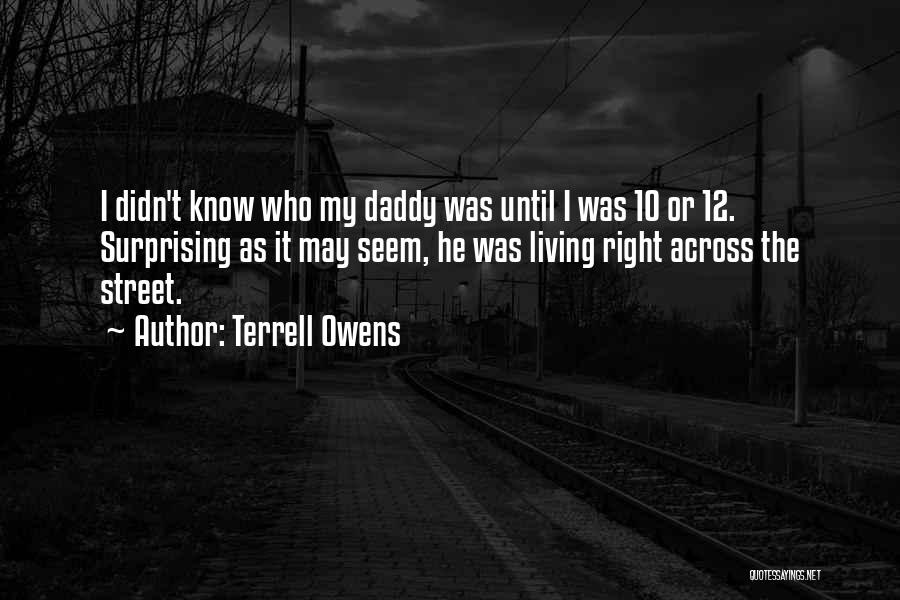 Terrell Owens Quotes: I Didn't Know Who My Daddy Was Until I Was 10 Or 12. Surprising As It May Seem, He Was