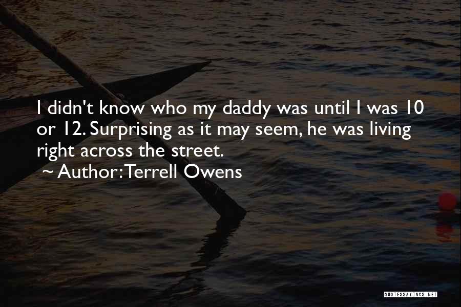 Terrell Owens Quotes: I Didn't Know Who My Daddy Was Until I Was 10 Or 12. Surprising As It May Seem, He Was