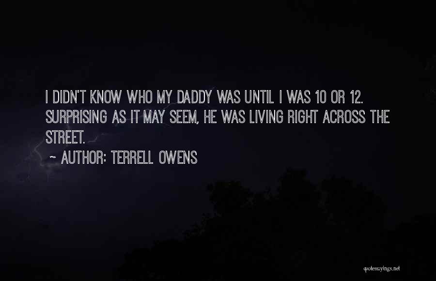 Terrell Owens Quotes: I Didn't Know Who My Daddy Was Until I Was 10 Or 12. Surprising As It May Seem, He Was