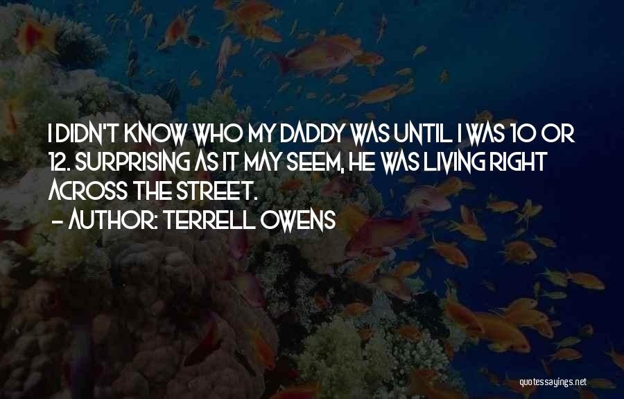 Terrell Owens Quotes: I Didn't Know Who My Daddy Was Until I Was 10 Or 12. Surprising As It May Seem, He Was