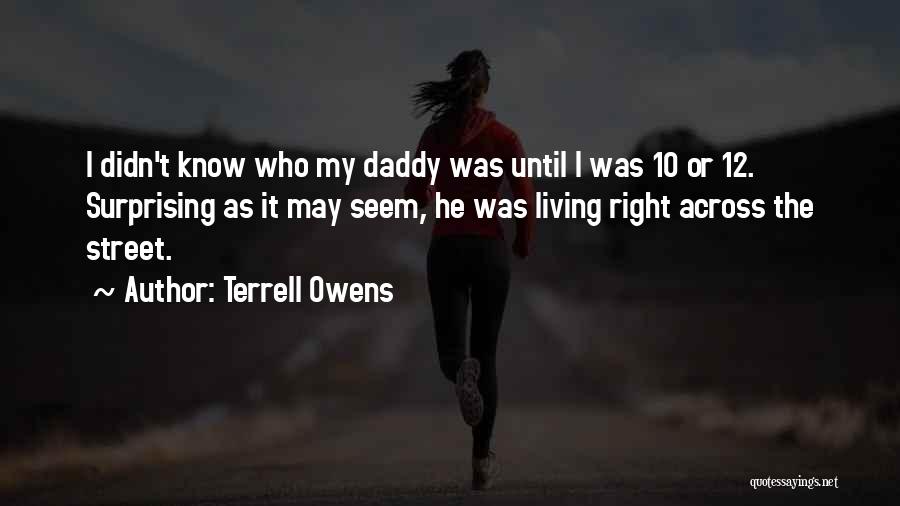 Terrell Owens Quotes: I Didn't Know Who My Daddy Was Until I Was 10 Or 12. Surprising As It May Seem, He Was