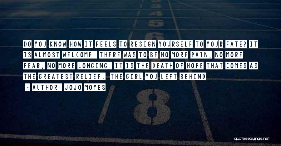 Jojo Moyes Quotes: Do You Know How It Feels To Resign Yourself To Your Fate? It Is Almost Welcome. There Was To Be