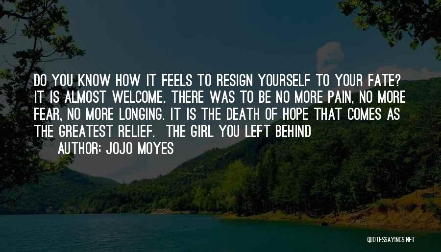 Jojo Moyes Quotes: Do You Know How It Feels To Resign Yourself To Your Fate? It Is Almost Welcome. There Was To Be