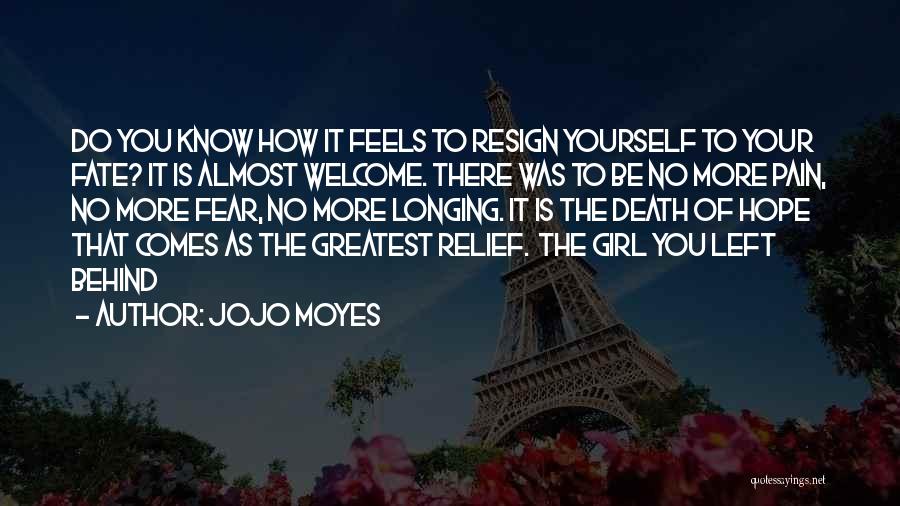 Jojo Moyes Quotes: Do You Know How It Feels To Resign Yourself To Your Fate? It Is Almost Welcome. There Was To Be