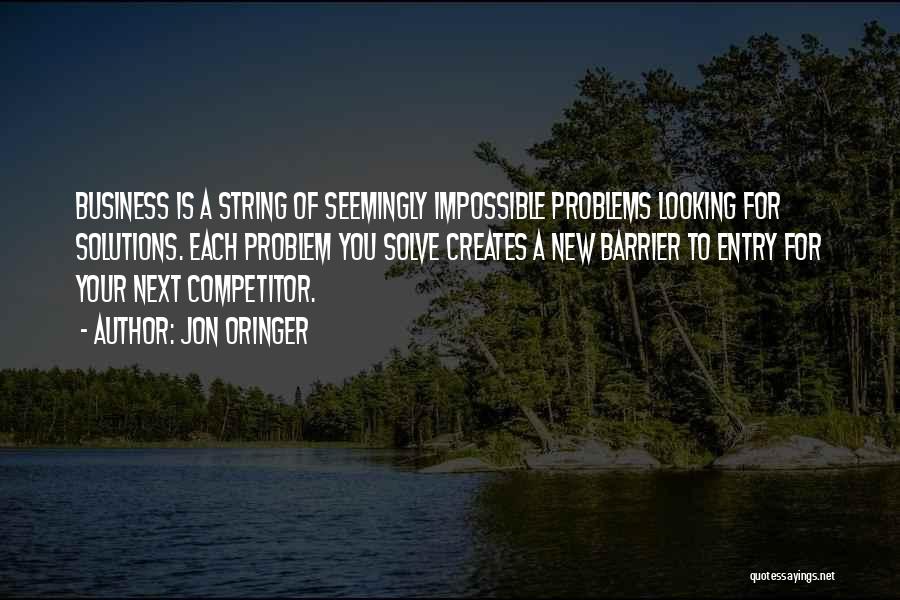 Jon Oringer Quotes: Business Is A String Of Seemingly Impossible Problems Looking For Solutions. Each Problem You Solve Creates A New Barrier To