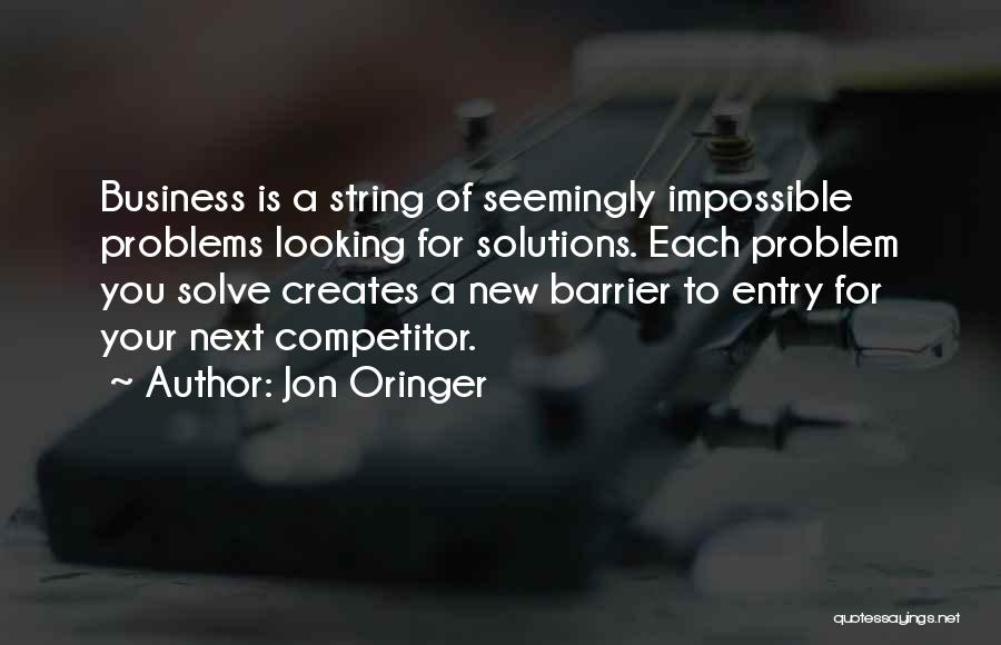 Jon Oringer Quotes: Business Is A String Of Seemingly Impossible Problems Looking For Solutions. Each Problem You Solve Creates A New Barrier To