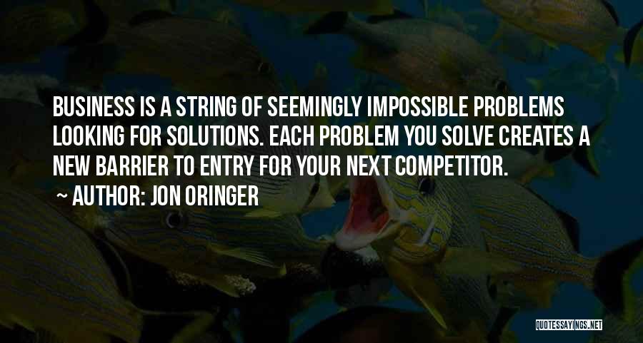 Jon Oringer Quotes: Business Is A String Of Seemingly Impossible Problems Looking For Solutions. Each Problem You Solve Creates A New Barrier To