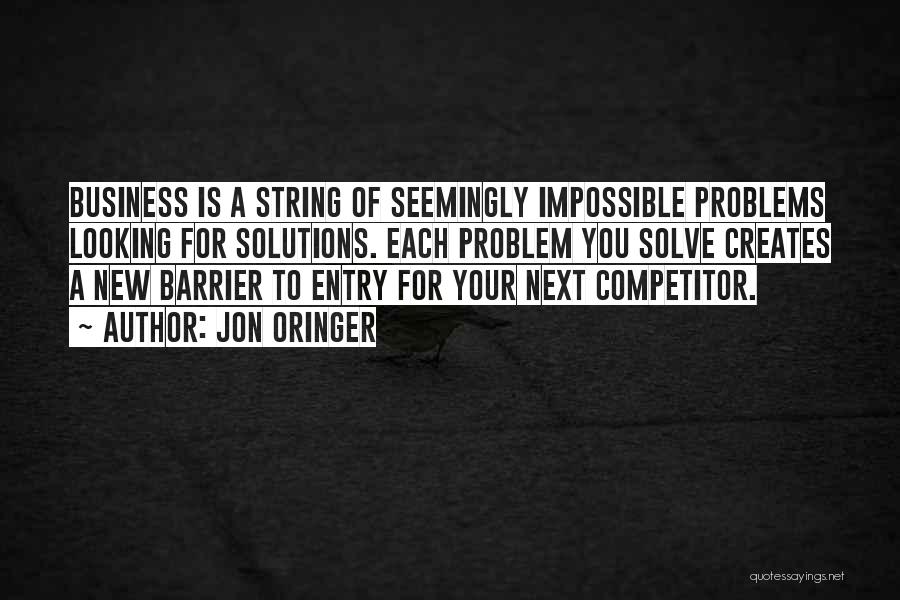 Jon Oringer Quotes: Business Is A String Of Seemingly Impossible Problems Looking For Solutions. Each Problem You Solve Creates A New Barrier To