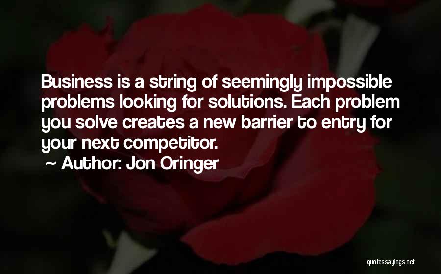 Jon Oringer Quotes: Business Is A String Of Seemingly Impossible Problems Looking For Solutions. Each Problem You Solve Creates A New Barrier To