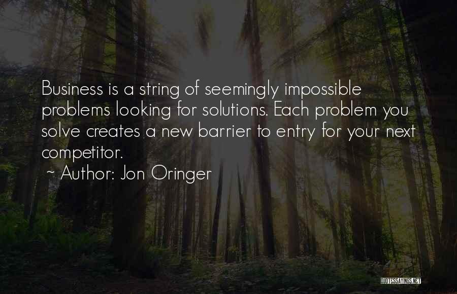 Jon Oringer Quotes: Business Is A String Of Seemingly Impossible Problems Looking For Solutions. Each Problem You Solve Creates A New Barrier To