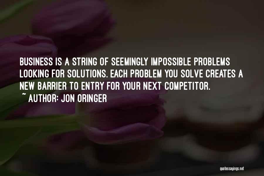 Jon Oringer Quotes: Business Is A String Of Seemingly Impossible Problems Looking For Solutions. Each Problem You Solve Creates A New Barrier To