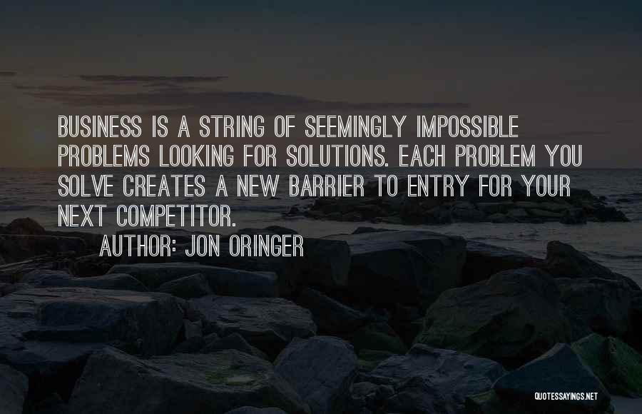 Jon Oringer Quotes: Business Is A String Of Seemingly Impossible Problems Looking For Solutions. Each Problem You Solve Creates A New Barrier To
