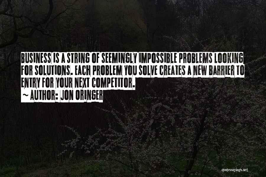 Jon Oringer Quotes: Business Is A String Of Seemingly Impossible Problems Looking For Solutions. Each Problem You Solve Creates A New Barrier To