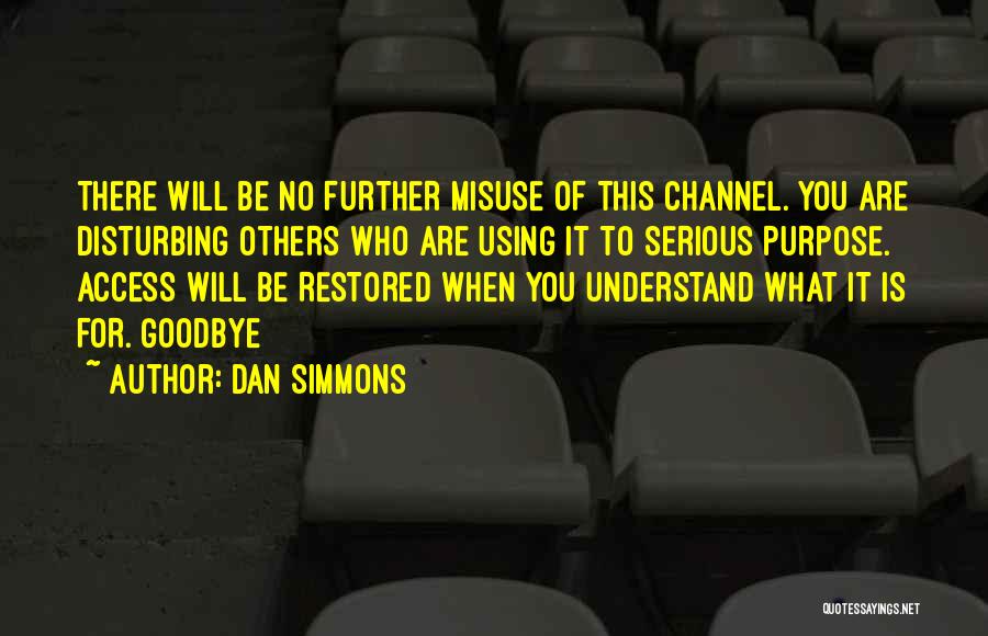 Dan Simmons Quotes: There Will Be No Further Misuse Of This Channel. You Are Disturbing Others Who Are Using It To Serious Purpose.