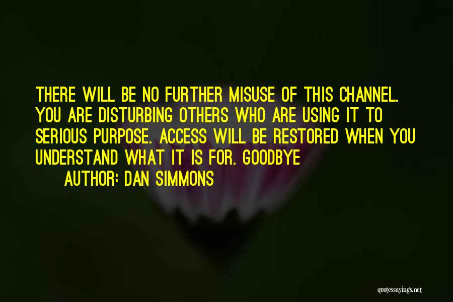 Dan Simmons Quotes: There Will Be No Further Misuse Of This Channel. You Are Disturbing Others Who Are Using It To Serious Purpose.