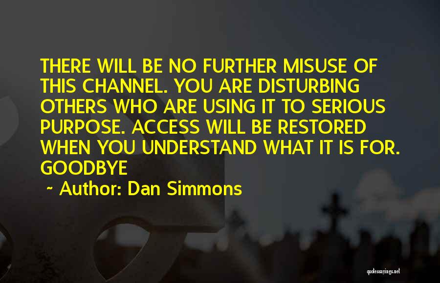 Dan Simmons Quotes: There Will Be No Further Misuse Of This Channel. You Are Disturbing Others Who Are Using It To Serious Purpose.