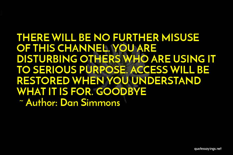 Dan Simmons Quotes: There Will Be No Further Misuse Of This Channel. You Are Disturbing Others Who Are Using It To Serious Purpose.