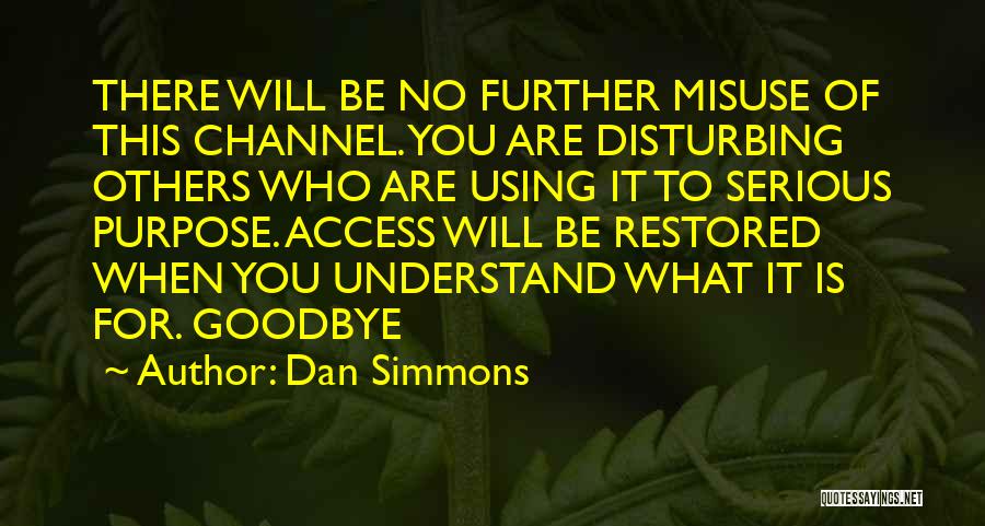 Dan Simmons Quotes: There Will Be No Further Misuse Of This Channel. You Are Disturbing Others Who Are Using It To Serious Purpose.