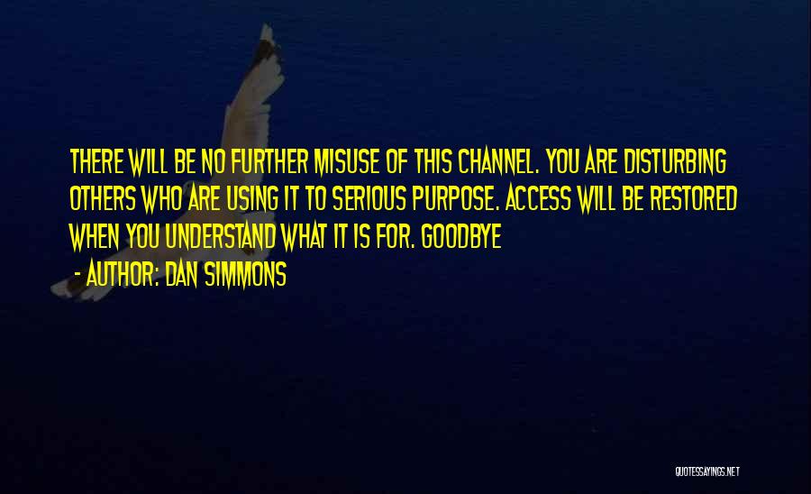Dan Simmons Quotes: There Will Be No Further Misuse Of This Channel. You Are Disturbing Others Who Are Using It To Serious Purpose.