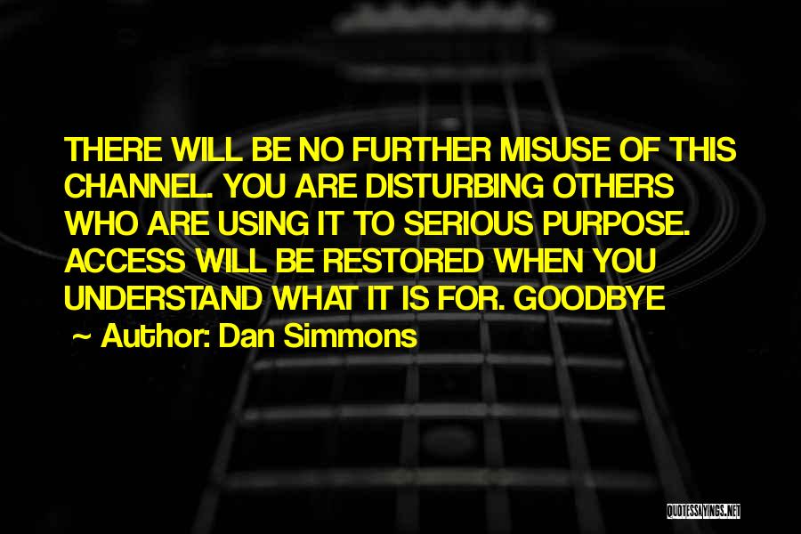 Dan Simmons Quotes: There Will Be No Further Misuse Of This Channel. You Are Disturbing Others Who Are Using It To Serious Purpose.