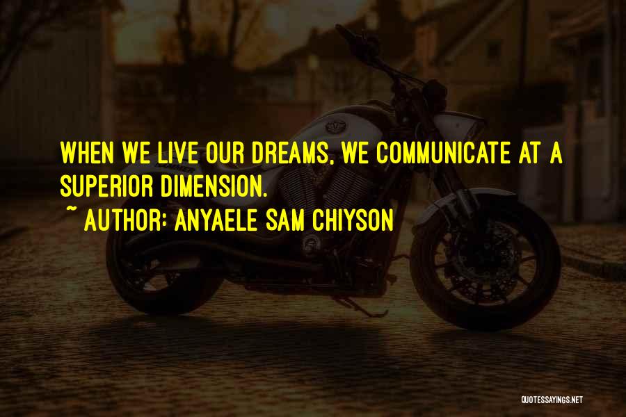 Anyaele Sam Chiyson Quotes: When We Live Our Dreams, We Communicate At A Superior Dimension.